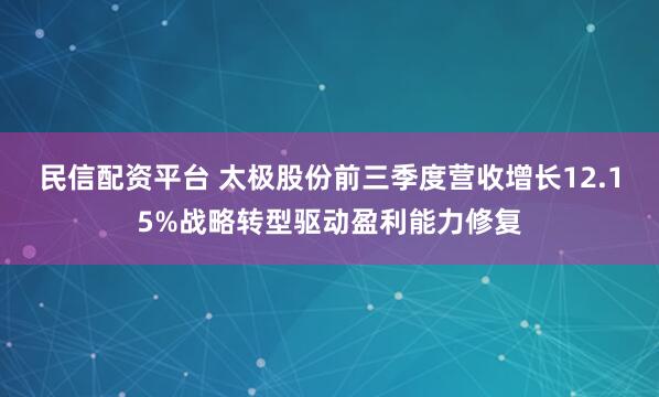 民信配资平台 太极股份前三季度营收增长12.15%战略转型驱动盈利能力修复
