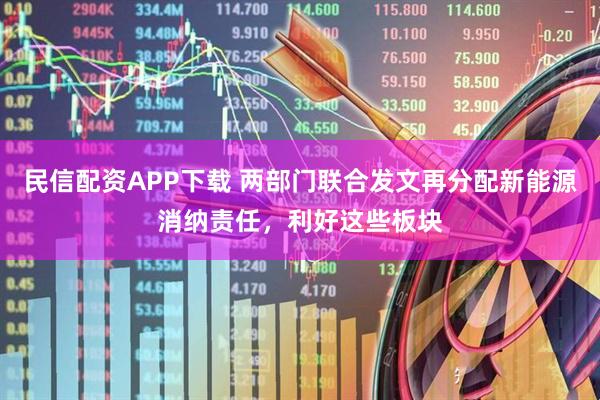 民信配资APP下载 两部门联合发文再分配新能源消纳责任，利好这些板块