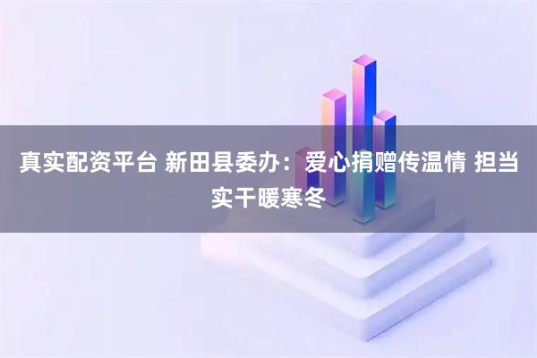 真实配资平台 新田县委办：爱心捐赠传温情 担当实干暖寒冬