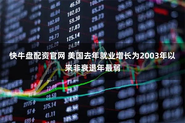 快牛盘配资官网 美国去年就业增长为2003年以来非衰退年最弱